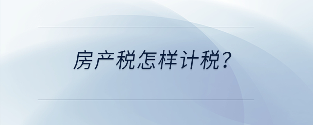 房產(chǎn)稅怎樣計(jì)稅？