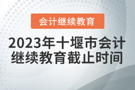 2023年十堰市會(huì)計(jì)繼續(xù)教育截止時(shí)間