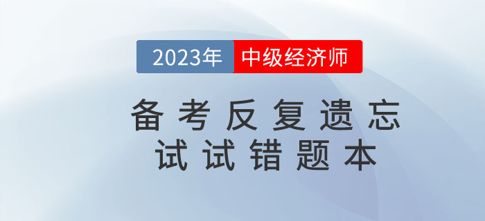 2023年中級經(jīng)濟(jì)師備考反復(fù)遺忘，錯題本申請“出戰(zhàn)”！