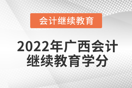 2022年廣西會(huì)計(jì)繼續(xù)教育學(xué)分是多少？