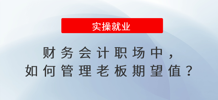 財務(wù)會計職場中，如何管理老板對你的期望值？