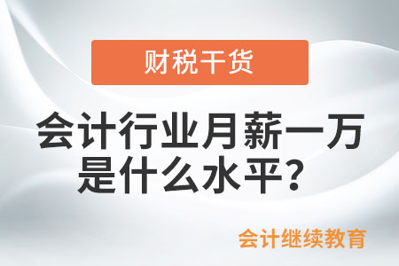 會計行業(yè)月薪一萬是什么水平？