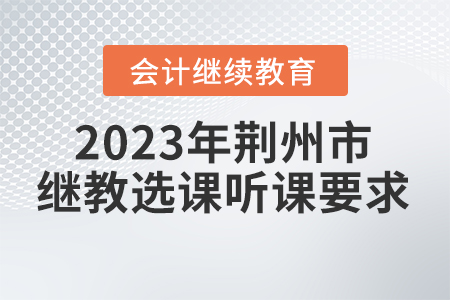 2023年荊州市會計繼續(xù)教育選課聽課要求