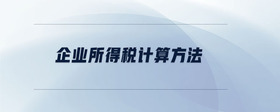 企業(yè)所得稅計(jì)算方法