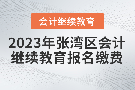 2023年湖北省張灣區(qū)會計繼續(xù)教育報名繳費要求