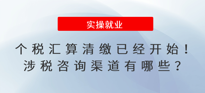 個(gè)人所得稅匯算清繳已經(jīng)開始！涉稅咨詢渠道有哪些？