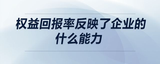 權(quán)益回報率反映了企業(yè)的什么能力