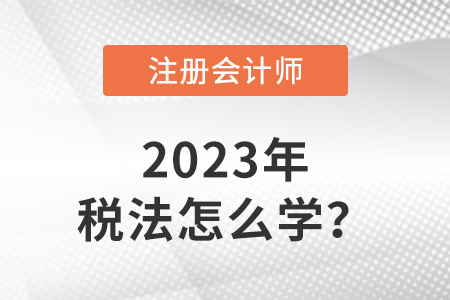 2023注會(huì)稅法教材怎么學(xué)？