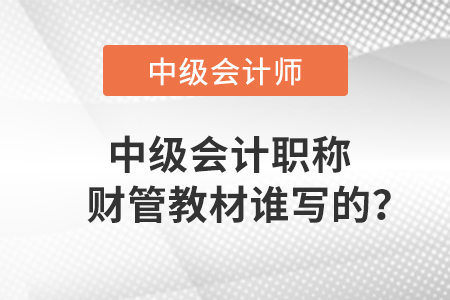 中級(jí)會(huì)計(jì)職稱財(cái)管教材誰寫的？