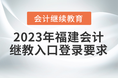 2023年福建會計繼續(xù)教育入口登錄要求