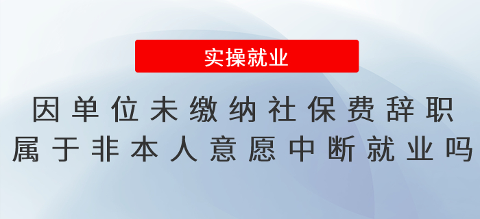 因單位未繳納社保費辭職，屬于非因本人意愿中斷就業(yè)嗎？