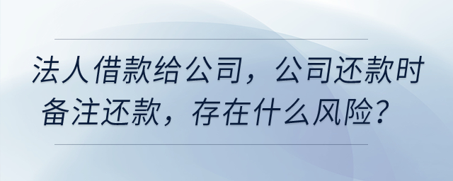公司法人借款給公司，公司還款時(shí)備注還款，存在什么風(fēng)險(xiǎn)？