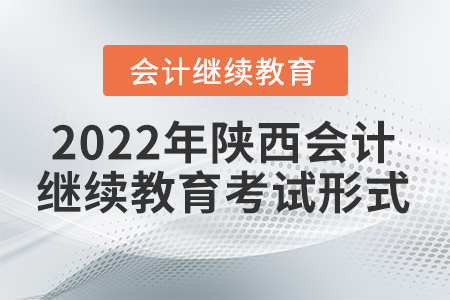 2022年陜西會(huì)計(jì)繼續(xù)教育考試形式