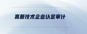高新技術(shù)企業(yè)認(rèn)定審計(jì)