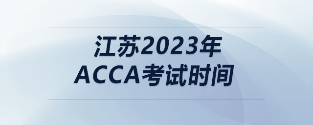 江蘇2023年acca考試時(shí)間
