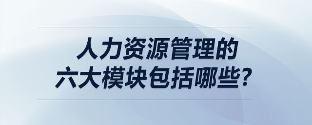 人力資源管理的六大模塊包括哪些？