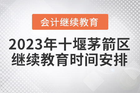 2023年十堰茅箭區(qū)會計繼續(xù)教育時間安排