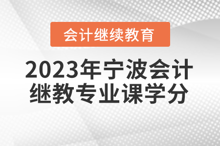 2023年寧波會計繼續(xù)教育專業(yè)課學(xué)分要求