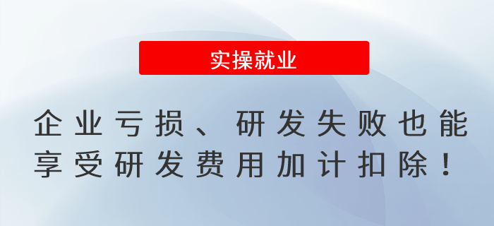 提醒！企業(yè)虧損、研發(fā)失敗也能享受研發(fā)費用加計扣除！