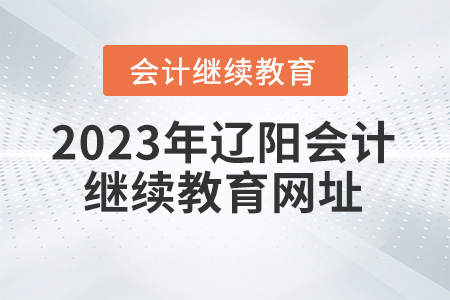 2023年遼陽會計繼續(xù)教育網(wǎng)址