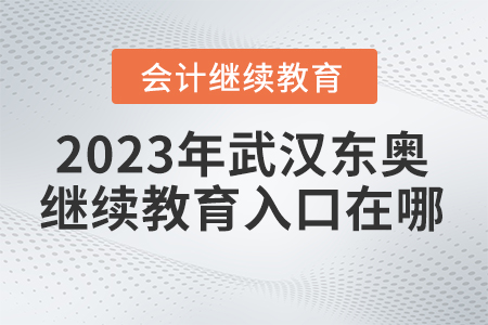 2023年武漢東奧會計繼續(xù)教育入口在哪？