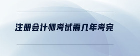注冊(cè)會(huì)計(jì)師考試需幾年考完