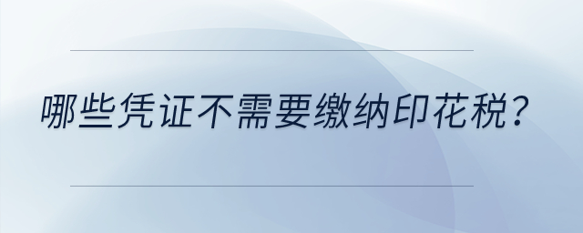 哪些憑證不需要繳納印花稅？