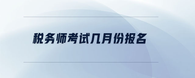 稅務(wù)師考試幾月份報名