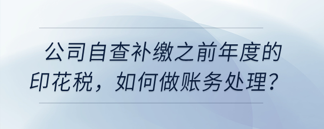 公司自查補(bǔ)繳之前年度的印花稅，如何做賬務(wù)處理？