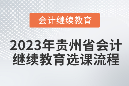 2023年貴州省會計(jì)人員繼續(xù)教育選課流程