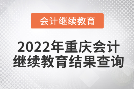 2022年重慶會計繼續(xù)教育結(jié)果在哪里查詢？