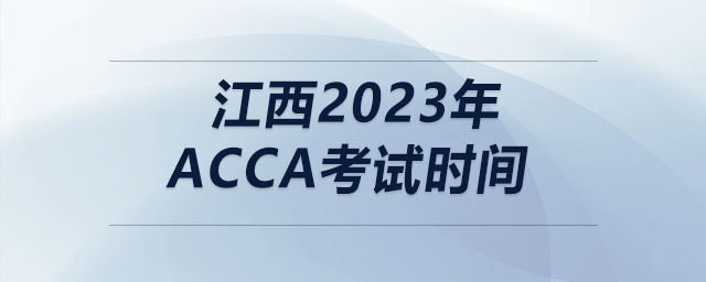 江西2023年acca考試時間