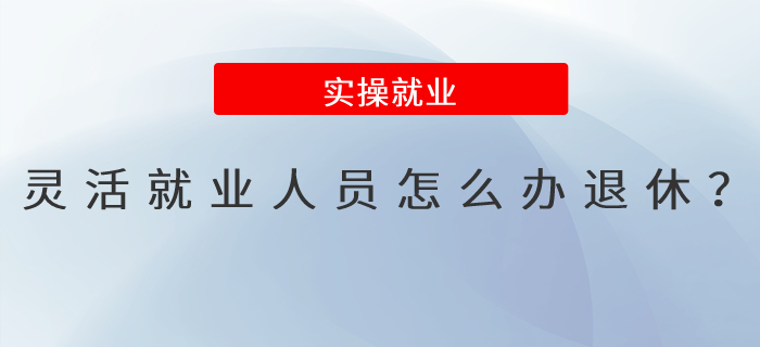 靈活就業(yè)人員怎么辦退休？