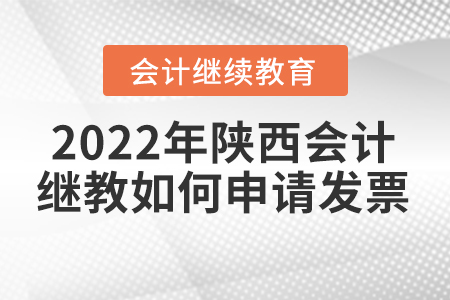 2022年陜西會(huì)計(jì)繼續(xù)教育如何申請(qǐng)發(fā)票？