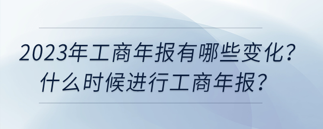 2023年工商年報有哪些變化？什么時候進(jìn)行工商年報？