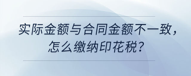 實(shí)際計(jì)算金額與簽訂合同的金額不一致，怎么繳納印花稅？