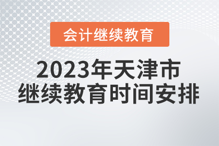2023年天津市會計人員繼續(xù)教育時間安排