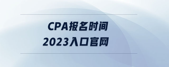 cpa報名時間2023入口官網(wǎng) cpa報名時間2023入口官網(wǎng)