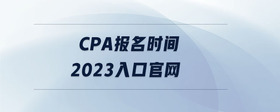 cpa報(bào)名時(shí)間2023入口官網(wǎng)