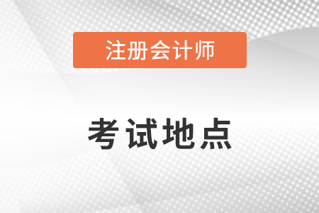 注冊(cè)會(huì)計(jì)師考試地點(diǎn)如何安排？