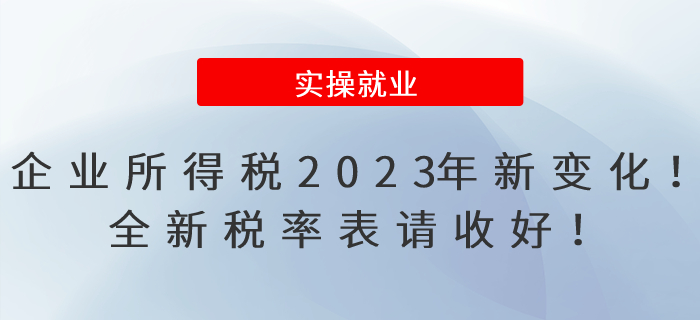 企業(yè)所得稅2023年有新變化！全新稅率表請收好！