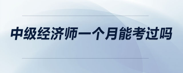中級(jí)經(jīng)濟(jì)師一個(gè)月能考過嗎