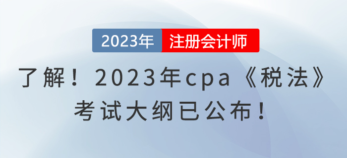 趕快了解！2023年cpa《稅法》考試大綱已公布！
