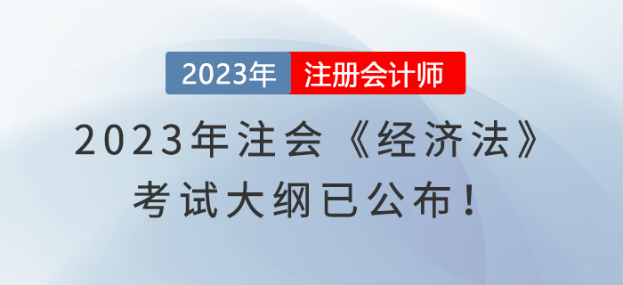 速看！2023年注會(huì)《經(jīng)濟(jì)法》考試大綱已公布！
