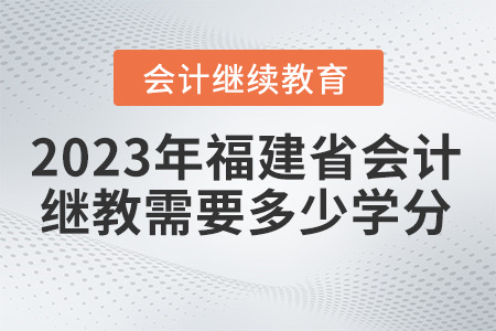 2023年福建省會(huì)計(jì)繼續(xù)教育需要多少學(xué)分？