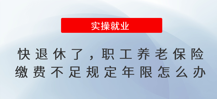 快到退休年齡了，職工養(yǎng)老保險(xiǎn)繳費(fèi)不滿足規(guī)定年限怎么辦?