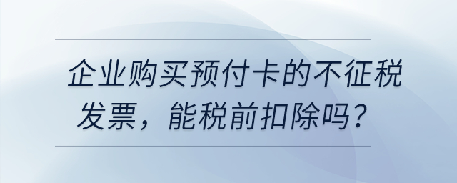 企業(yè)購買用于業(yè)務招待的預付卡，發(fā)票開的不征稅，能稅前扣除嗎？