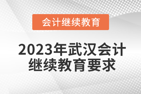 2023年武漢會(huì)計(jì)繼續(xù)教育要求