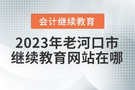 2023年老河口市會計(jì)繼續(xù)教育網(wǎng)站在哪？