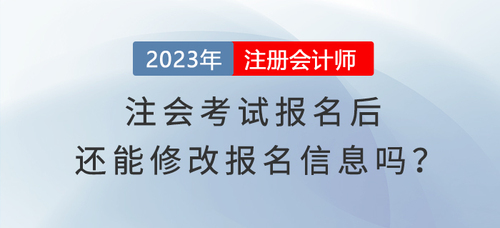 完成2023年注會(huì)考試報(bào)名，還能修改報(bào)名信息嗎？